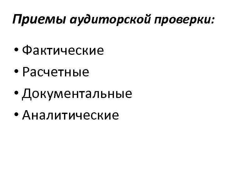 Приемы аудиторской проверки: • Фактические • Расчетные • Документальные • Аналитические 