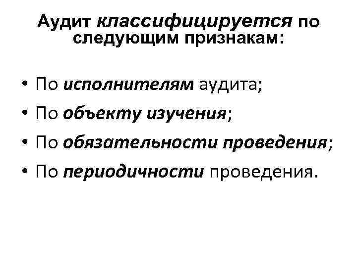 Аудит классифицируется по следующим признакам: • • По исполнителям аудита; По объекту изучения; изучения