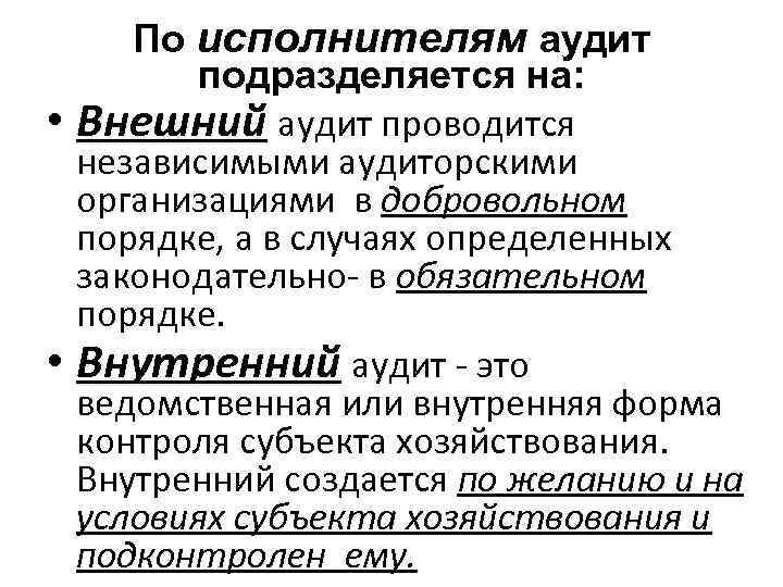 По исполнителям аудит подразделяется на: • Внешний аудит проводится независимыми аудиторскими организациями в добровольном
