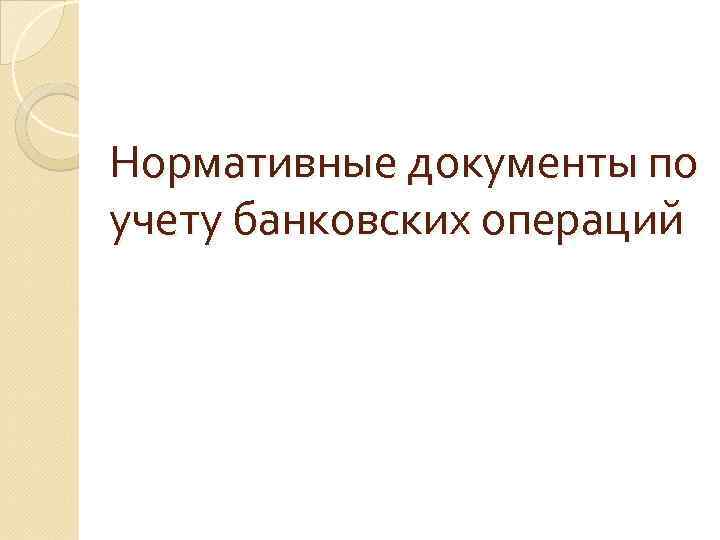 Нормативные документы по учету банковских операций 