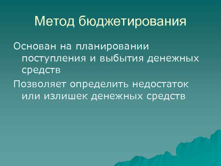 Метод бюджетирования Основан на планировании поступления и выбытия денежных средств Позволяет определить недостаток или