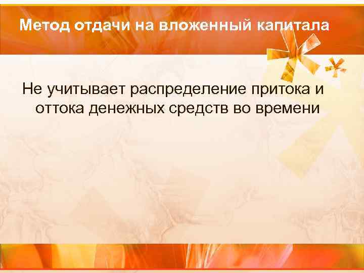 Метод отдачи на вложенный капитала Не учитывает распределение притока и оттока денежных средств во