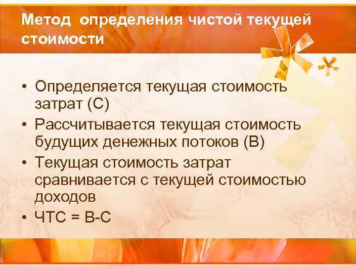 Метод определения чистой текущей стоимости • Определяется текущая стоимость затрат (С) • Рассчитывается текущая