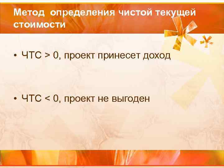 Метод определения чистой текущей стоимости • ЧТС > 0, проект принесет доход • ЧТС