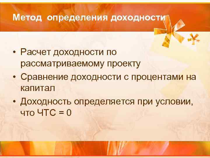 Метод определения доходности • Расчет доходности по рассматриваемому проекту • Сравнение доходности с процентами