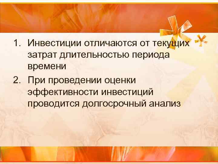 1. Инвестиции отличаются от текущих затрат длительностью периода времени 2. При проведении оценки эффективности