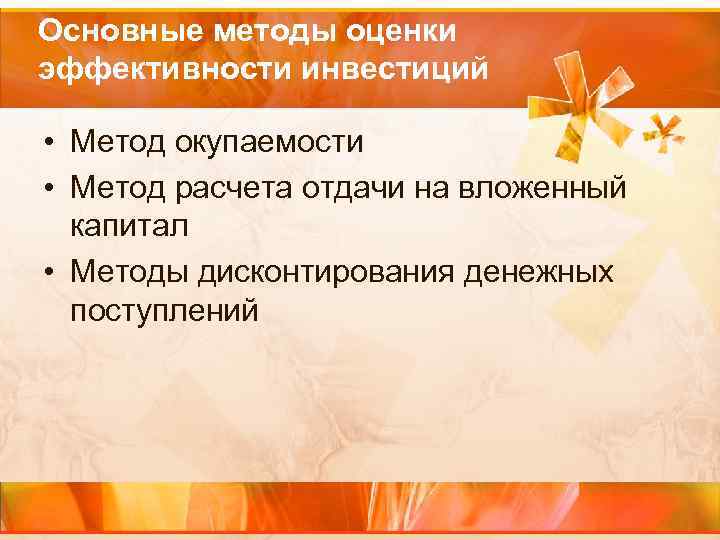 Основные методы оценки эффективности инвестиций • Метод окупаемости • Метод расчета отдачи на вложенный