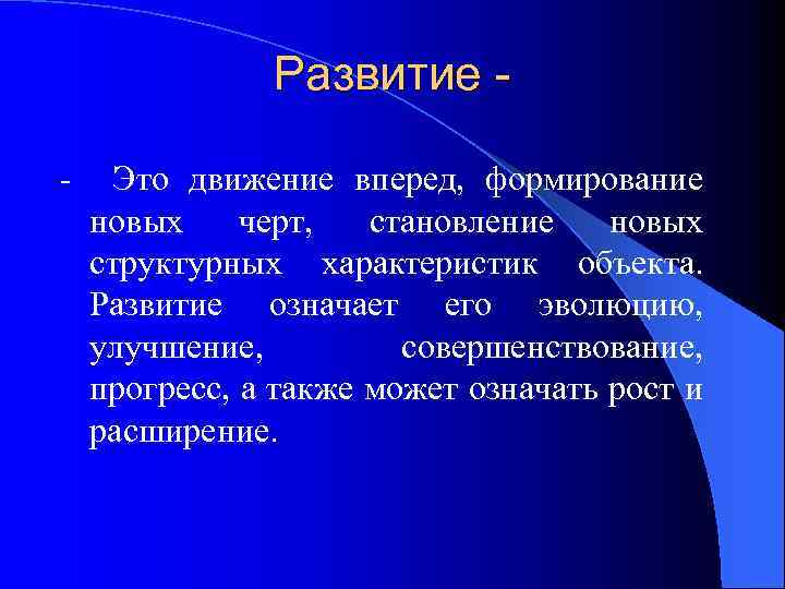 Развитие - Это движение вперед, формирование новых черт, становление новых структурных характеристик объекта. Развитие