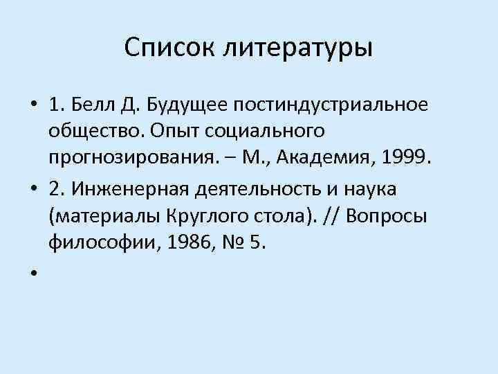 Список литературы • 1. Белл Д. Будущее постиндустриальное общество. Опыт социального прогнозирования. – М.