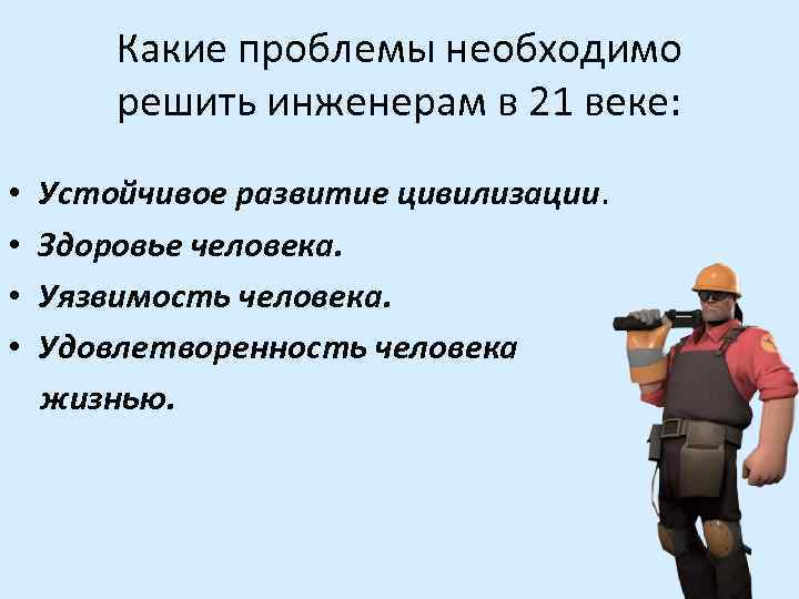 Какие проблемы необходимо решить инженерам в 21 веке: • • Устойчивое развитие цивилизации. Здоровье