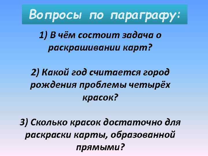 Вопросы по параграфу: 1) В чём состоит задача о раскрашивании карт? 2) Какой год