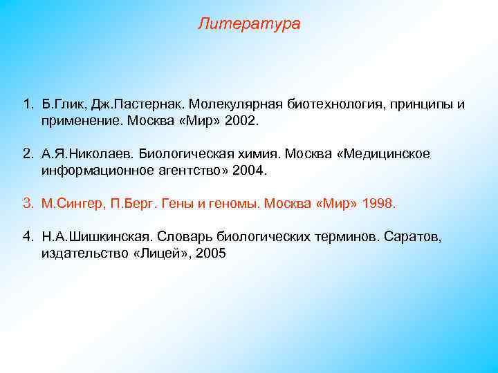 Литература 1. Б. Глик, Дж. Пастернак. Молекулярная биотехнология, принципы и применение. Москва «Мир» 2002.