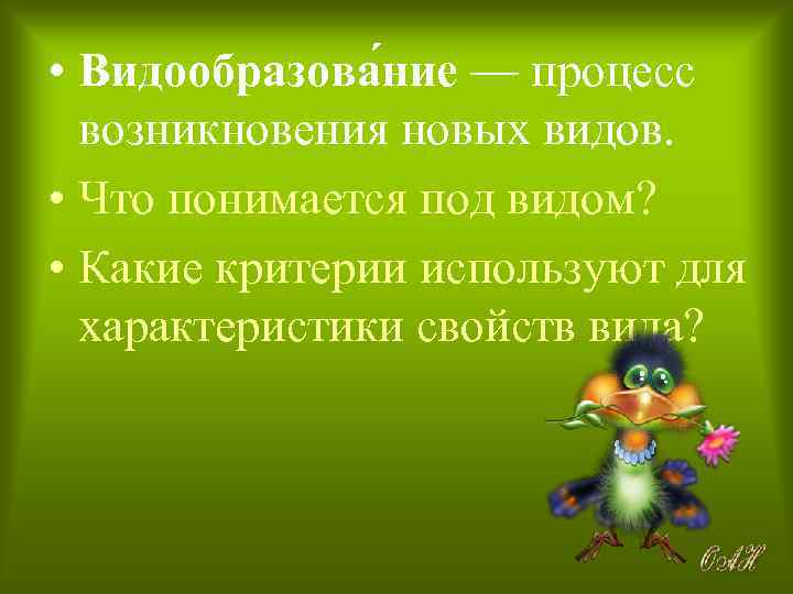  • Видообразова ние — процесс возникновения новых видов. • Что понимается под видом?