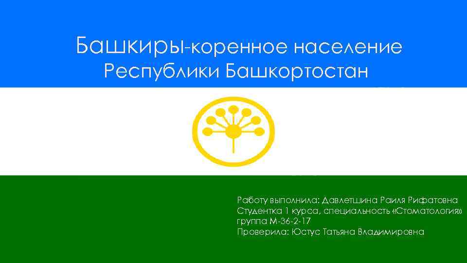 Башкиры-коренное население Республики Башкортостан Работу выполнила: Давлетшина Раиля Рифатовна Студентка 1 курса, специальность «Стоматология»