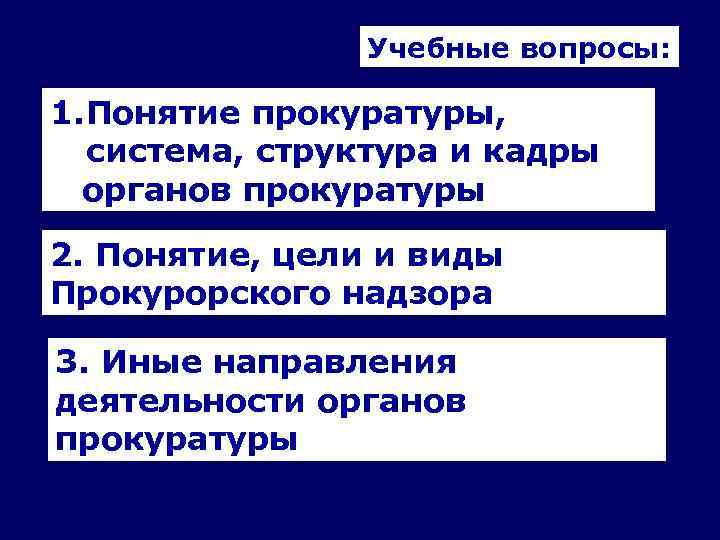 Учебные вопросы: 1. Понятие прокуратуры, система, структура и кадры органов прокуратуры 2. Понятие, цели