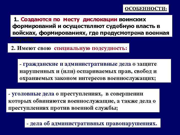 ОСОБЕННОСТИ: 1. Создаются по месту дислокации воинских формирований и осуществляют судебную власть в войсках,