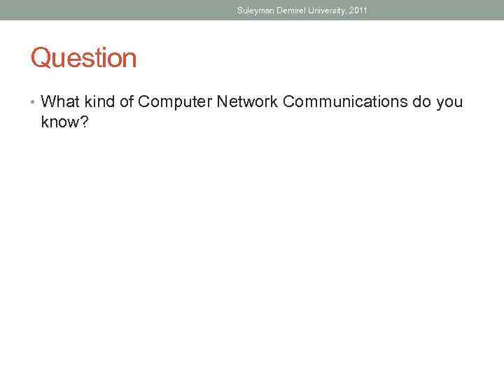 Suleyman Demirel University, 2011 Question • What kind of Computer Network Communications do you