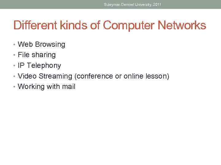 Suleyman Demirel University, 2011 Different kinds of Computer Networks • Web Browsing • File