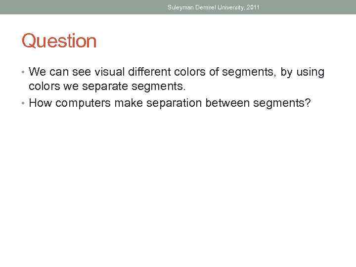 Suleyman Demirel University, 2011 Question • We can see visual different colors of segments,