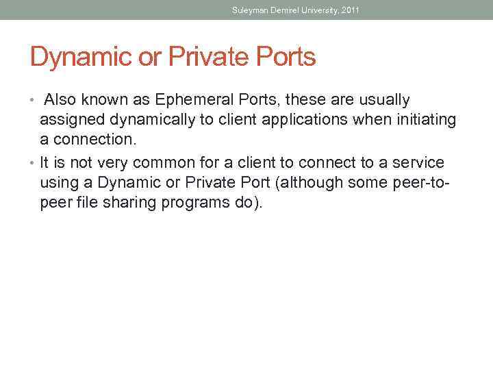 Suleyman Demirel University, 2011 Dynamic or Private Ports • Also known as Ephemeral Ports,