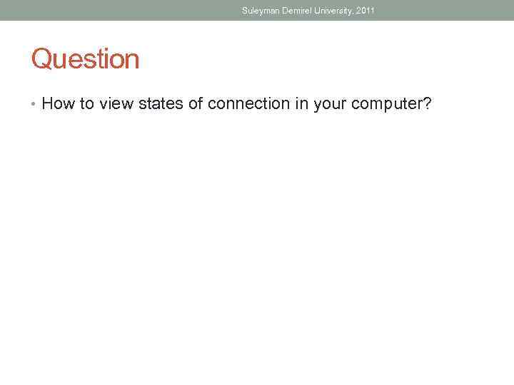 Suleyman Demirel University, 2011 Question • How to view states of connection in your