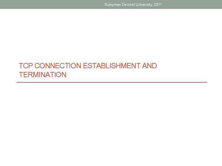 Suleyman Demirel University, 2011 TCP CONNECTION ESTABLISHMENT AND TERMINATION 