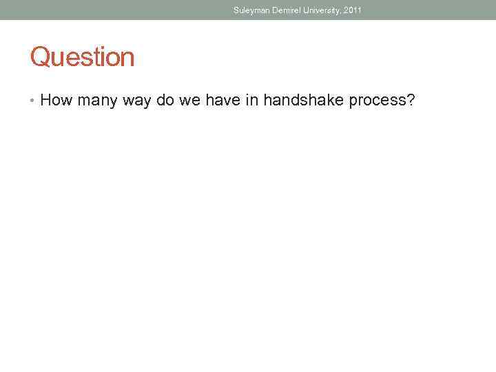 Suleyman Demirel University, 2011 Question • How many way do we have in handshake