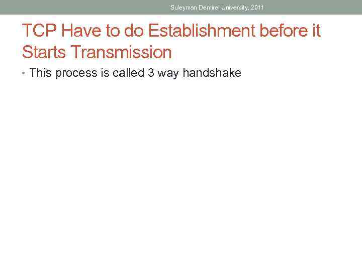 Suleyman Demirel University, 2011 TCP Have to do Establishment before it Starts Transmission •