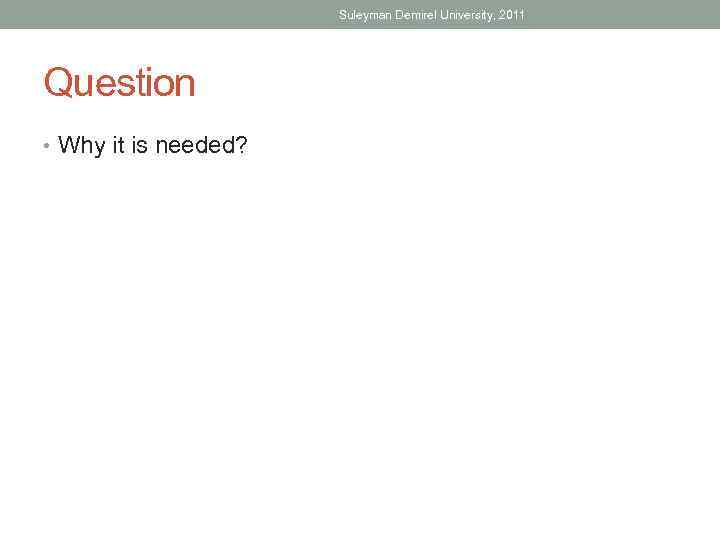 Suleyman Demirel University, 2011 Question • Why it is needed? 