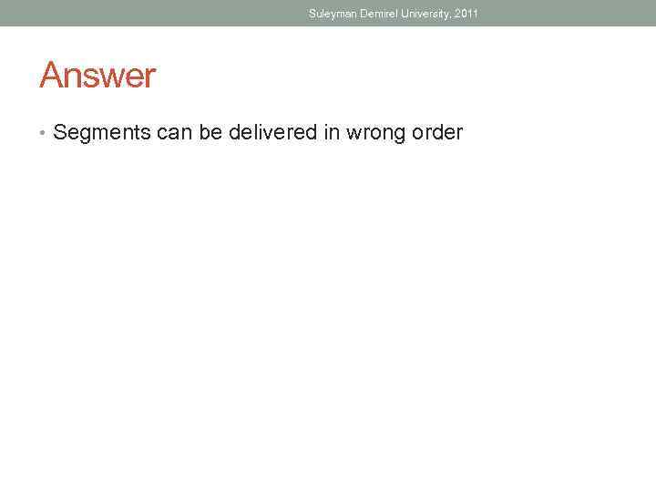 Suleyman Demirel University, 2011 Answer • Segments can be delivered in wrong order 