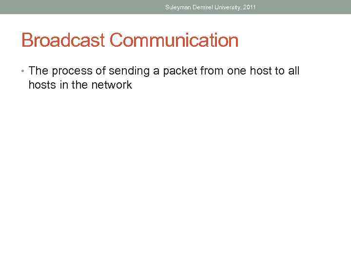Suleyman Demirel University, 2011 Broadcast Communication • The process of sending a packet from