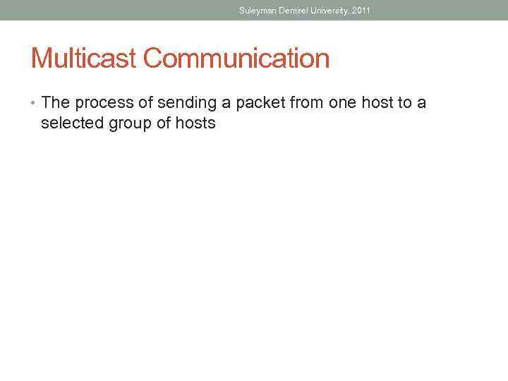 Suleyman Demirel University, 2011 Multicast Communication • The process of sending a packet from