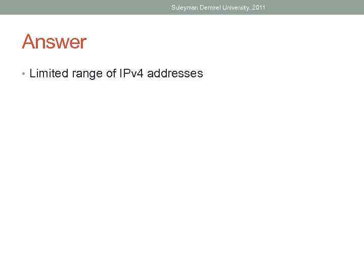 Suleyman Demirel University, 2011 Answer • Limited range of IPv 4 addresses 