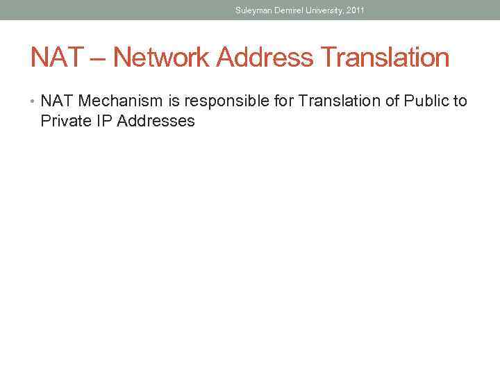 Suleyman Demirel University, 2011 NAT – Network Address Translation • NAT Mechanism is responsible