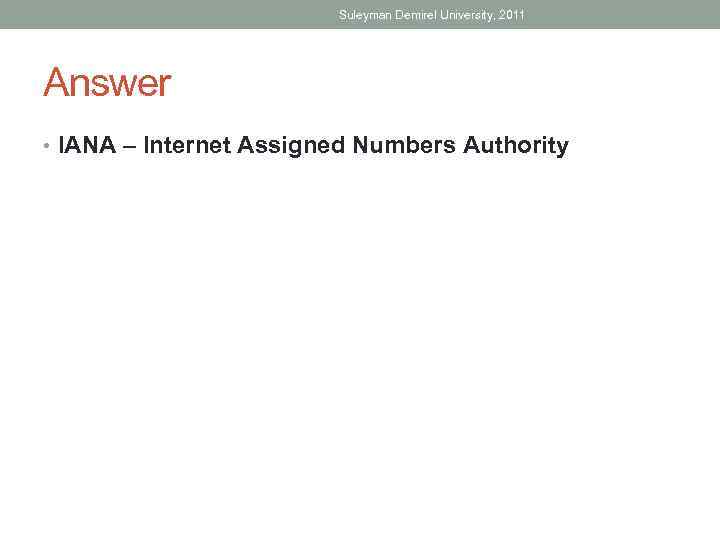 Suleyman Demirel University, 2011 Answer • IANA – Internet Assigned Numbers Authority 