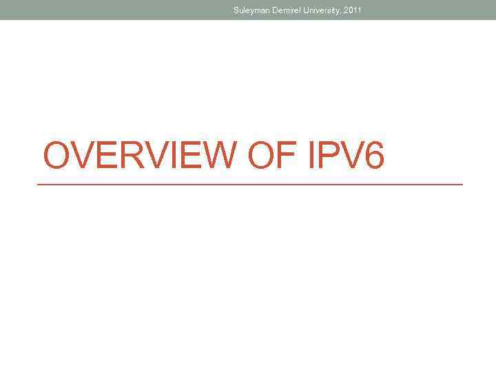 Suleyman Demirel University, 2011 OVERVIEW OF IPV 6 