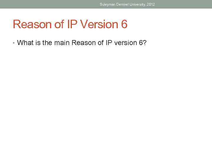 Suleyman Demirel University, 2012 Reason of IP Version 6 • What is the main