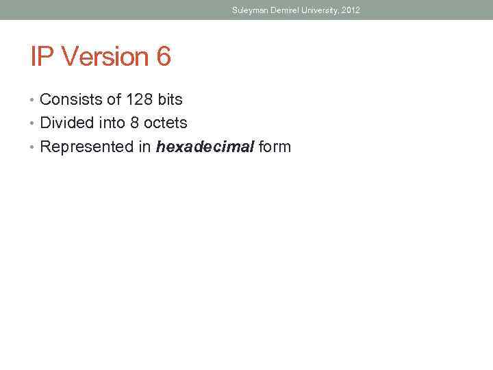 Suleyman Demirel University, 2012 IP Version 6 • Consists of 128 bits • Divided