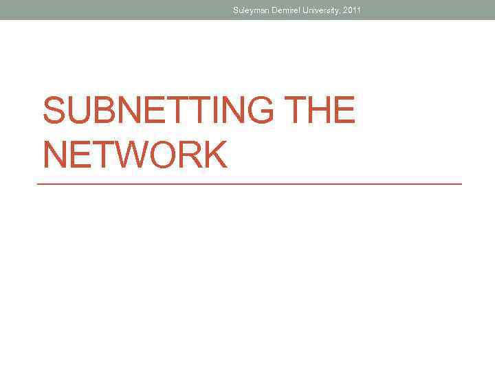 Suleyman Demirel University, 2011 SUBNETTING THE NETWORK 