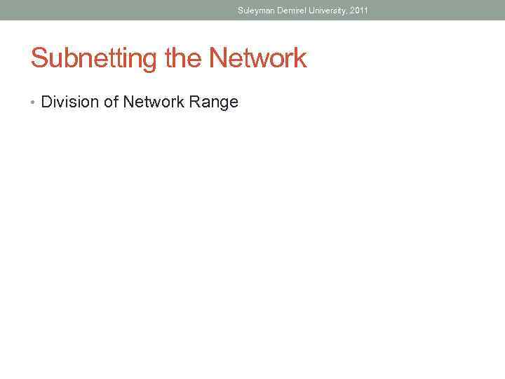 Suleyman Demirel University, 2011 Subnetting the Network • Division of Network Range 