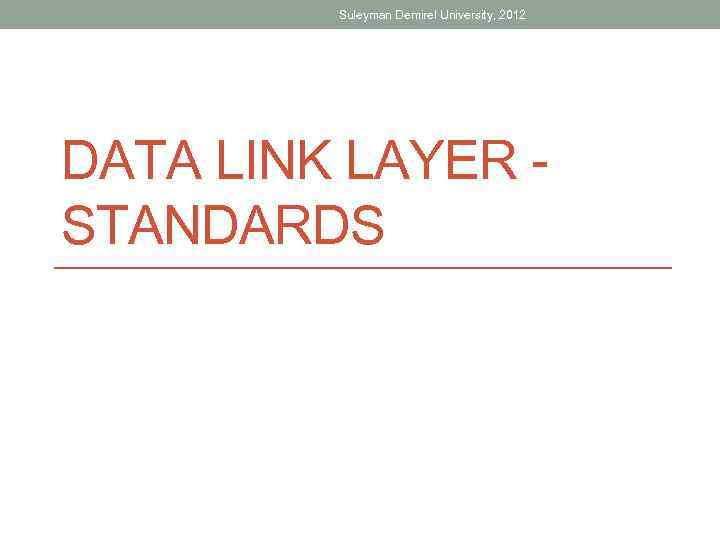 Suleyman Demirel University, 2012 DATA LINK LAYER - STANDARDS 