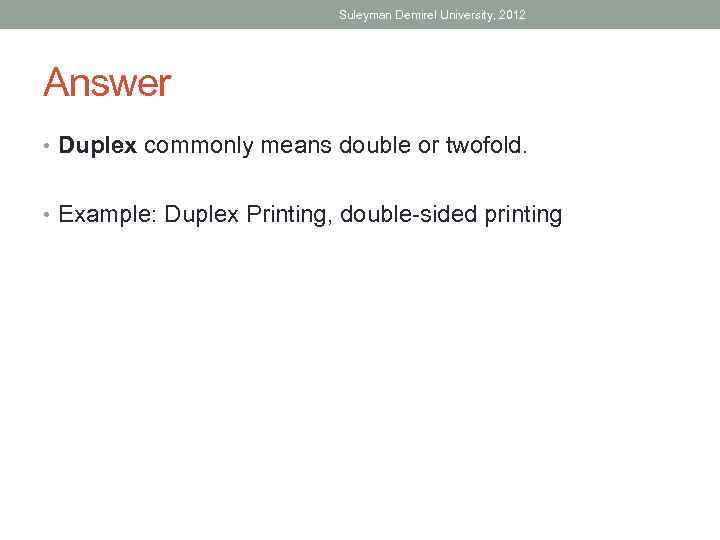 Suleyman Demirel University, 2012 Answer • Duplex commonly means double or twofold. • Example: