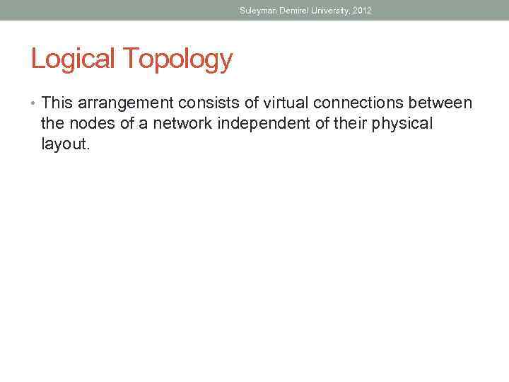 Suleyman Demirel University, 2012 Logical Topology • This arrangement consists of virtual connections between