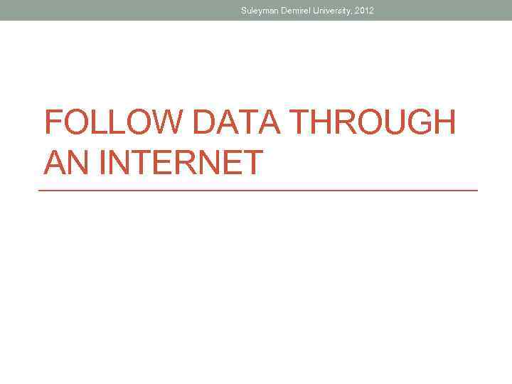 Suleyman Demirel University, 2012 FOLLOW DATA THROUGH AN INTERNET 