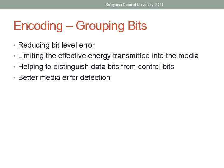 Suleyman Demirel University, 2011 Encoding – Grouping Bits • Reducing bit level error •