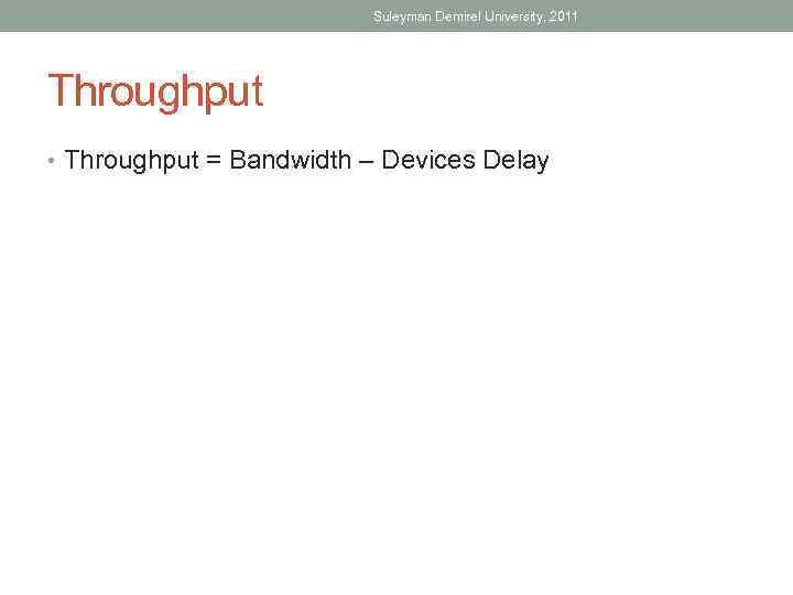 Suleyman Demirel University, 2011 Throughput • Throughput = Bandwidth – Devices Delay 