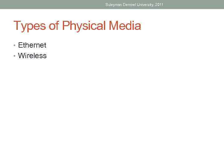 Suleyman Demirel University, 2011 Types of Physical Media • Ethernet • Wireless 