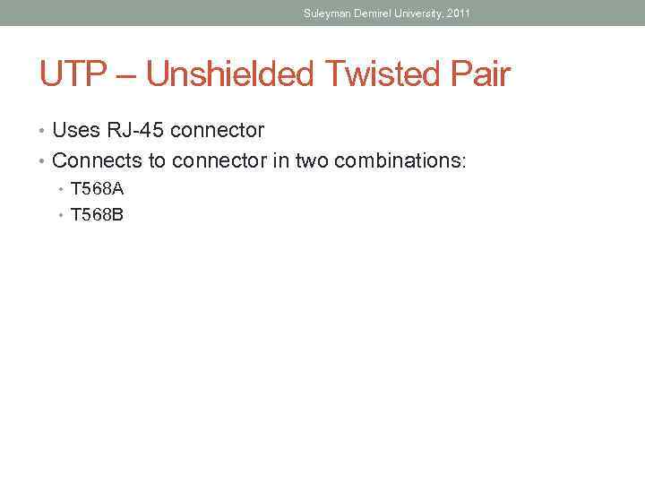 Suleyman Demirel University, 2011 UTP – Unshielded Twisted Pair • Uses RJ-45 connector •