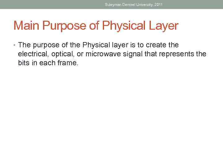 Suleyman Demirel University, 2011 Main Purpose of Physical Layer • The purpose of the