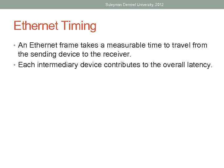 Suleyman Demirel University, 2012 Ethernet Timing • An Ethernet frame takes a measurable time